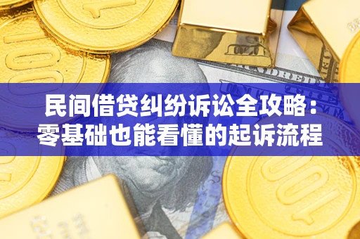 武汉民间借贷纠纷诉讼全攻略：零基础也能看懂的起诉流程与证据整理指南