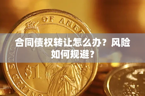 武汉合同债权转让怎么办？风险如何规避？