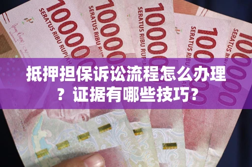武汉抵押担保诉讼流程怎么办理？证据有哪些技巧？