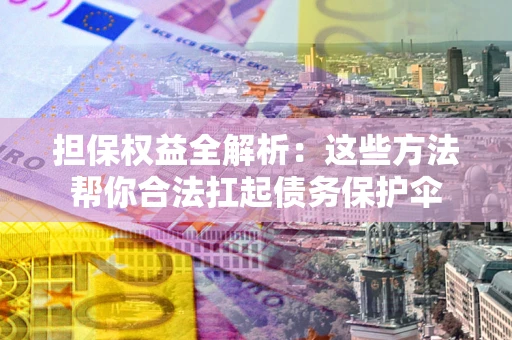 武汉担保权益全解析：这些方法帮你合法扛起债务保护伞