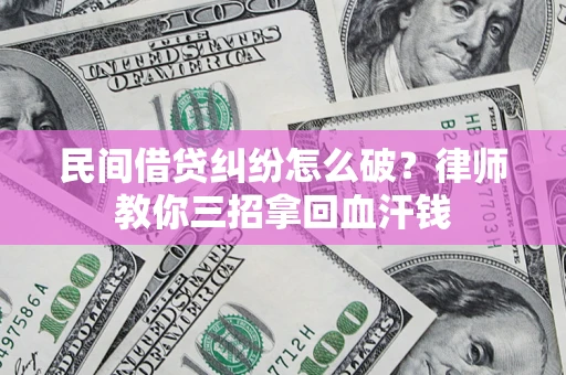 武汉民间借贷纠纷怎么破？律师教你三招拿回血汗钱