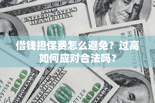 武汉借钱担保费怎么避免？过高如何应对合法吗？