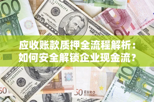 武汉应收账款质押全流程解析：如何安全解锁企业现金流？
