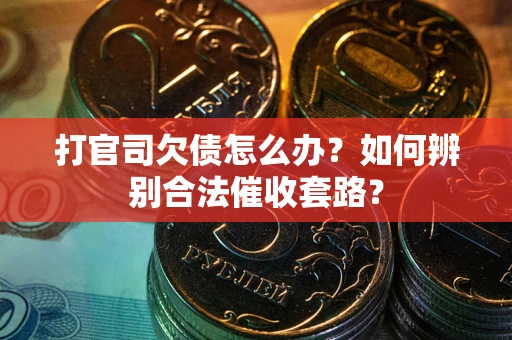 武汉打官司欠债怎么办？如何辨别合法催收套路？