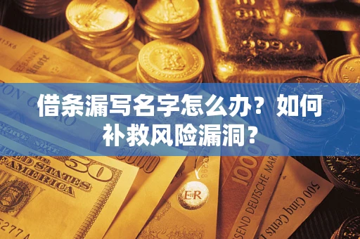 武汉借条漏写名字怎么办？如何补救风险漏洞？