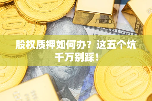武汉股权质押如何办？这五个坑千万别踩！