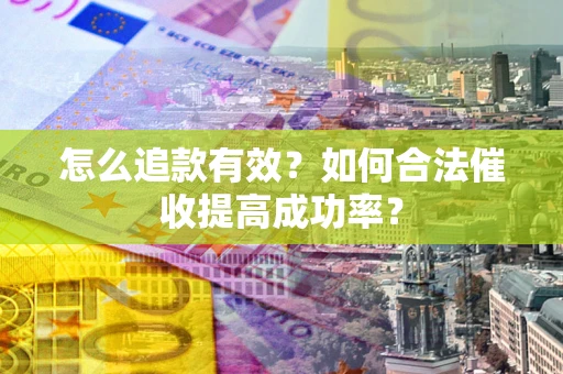 武汉怎么追款有效？如何合法催收提高成功率？