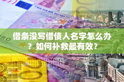 武汉借条没写借债人名字怎么办？如何补救最有效？