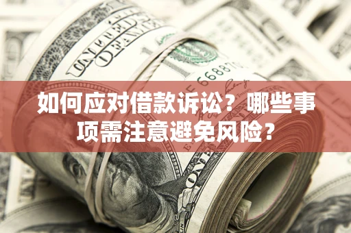 武汉如何应对借款诉讼？哪些事项需注意避免风险？
