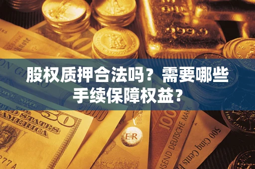 武汉股权质押合法吗？需要哪些手续保障权益？