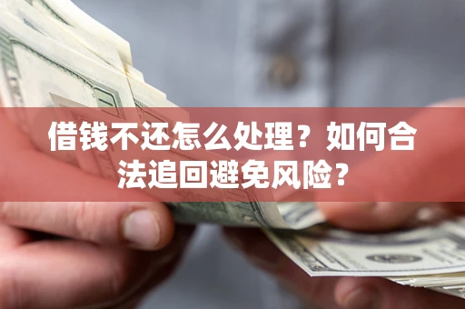 武汉借钱不还怎么处理？如何合法追回避免风险？