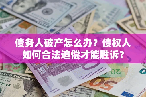 武汉债务人破产怎么办？债权人如何合法追偿才能胜诉？