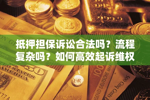 武汉抵押担保诉讼合法吗？流程复杂吗？如何高效起诉维权？