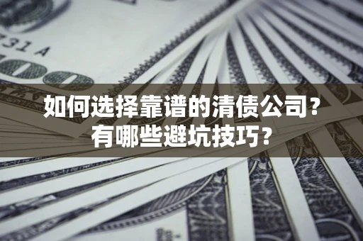 武汉如何选择靠谱的清债公司？有哪些避坑技巧？
