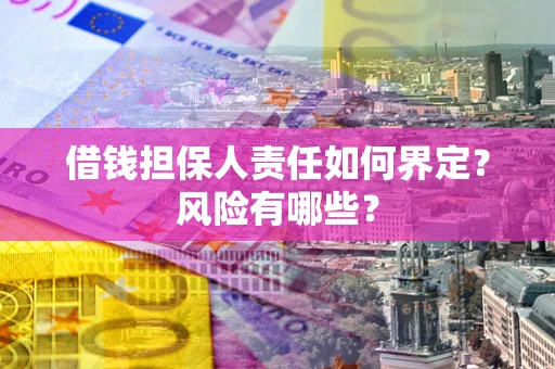 武汉借钱担保人责任如何界定？风险有哪些？