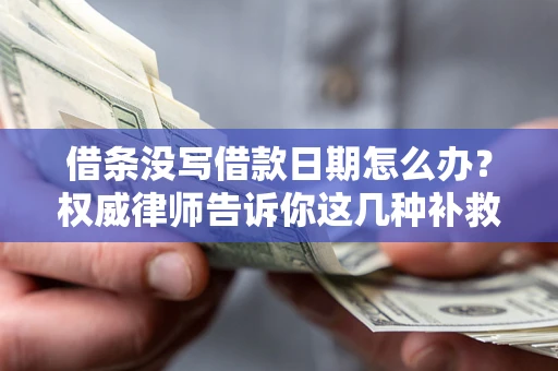 武汉借条没写借款日期怎么办？权威律师告诉你这几种补救方法！