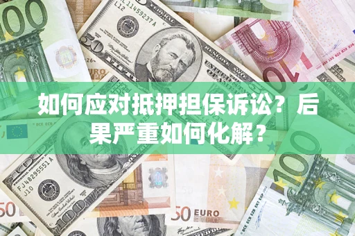 武汉如何应对抵押担保诉讼？后果严重如何化解？