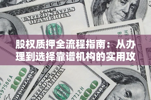 武汉股权质押全流程指南：从办理到选择靠谱机构的实用攻略