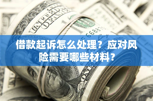 武汉借款起诉怎么处理？应对风险需要哪些材料？