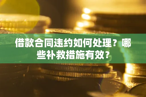 武汉借款合同违约如何处理？哪些补救措施有效？