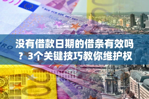 武汉没有借款日期的借条有效吗？3个关键技巧教你维护权益