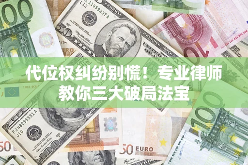 武汉代位权纠纷别慌！专业律师教你三大破局法宝