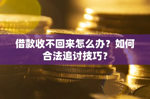 武汉借款收不回来怎么办？如何合法追讨技巧？