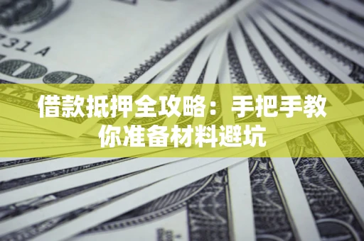 武汉借款抵押全攻略：手把手教你准备材料避坑