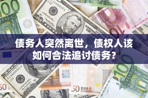 武汉债务人突然离世，债权人该如何合法追讨债务？
