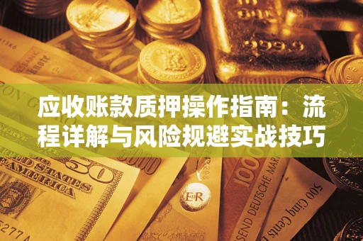 武汉应收账款质押操作指南：流程详解与风险规避实战技巧