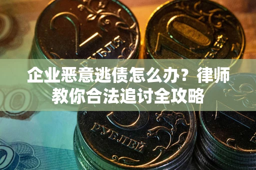 武汉企业恶意逃债怎么办？律师教你合法追讨全攻略