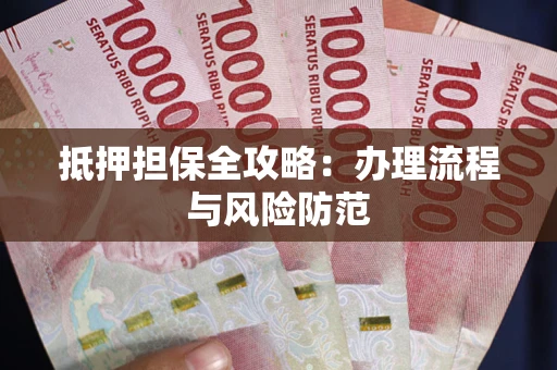 武汉抵押担保全攻略：办理流程与风险防范