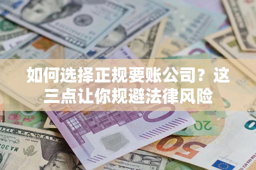 武汉如何选择正规要账公司？这三点让你规避法律风险