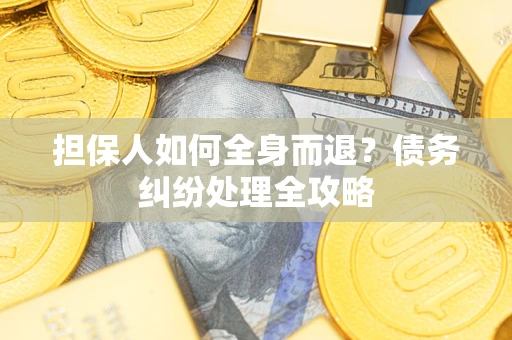 武汉担保人如何全身而退？债务纠纷处理全攻略