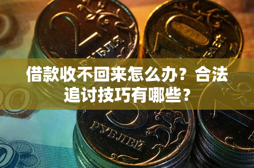 武汉借款收不回来怎么办？合法追讨技巧有哪些？