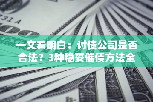武汉一文看明白：讨债公司是否合法？3种稳妥催债方法全解析