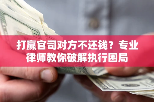武汉打赢官司对方不还钱？专业律师教你破解执行困局