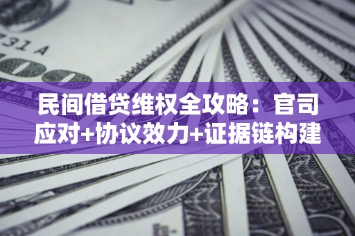 武汉民间借贷维权全攻略：官司应对+协议效力+证据链构建指南