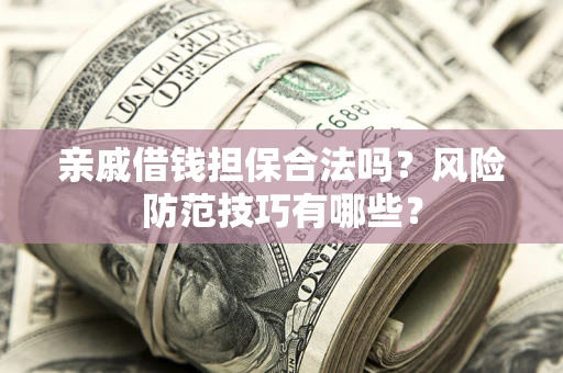 武汉亲戚借钱担保合法吗？风险防范技巧有哪些？