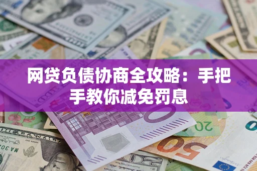 武汉网贷负债协商全攻略：手把手教你减免罚息