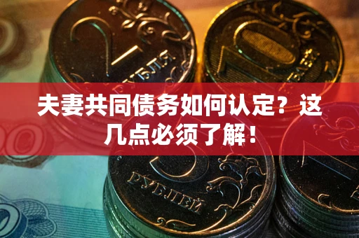 武汉夫妻共同债务如何认定？这几点必须了解！