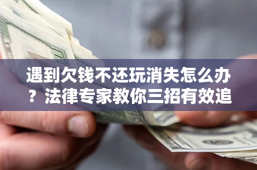 武汉遇到欠钱不还玩消失怎么办？法律专家教你三招有效追债！