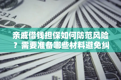 武汉亲戚借钱担保如何防范风险？需要准备哪些材料避免纠纷？