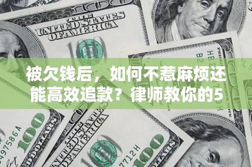 武汉被欠钱后，如何不惹麻烦还能高效追款？律师教你的5步合法讨债法