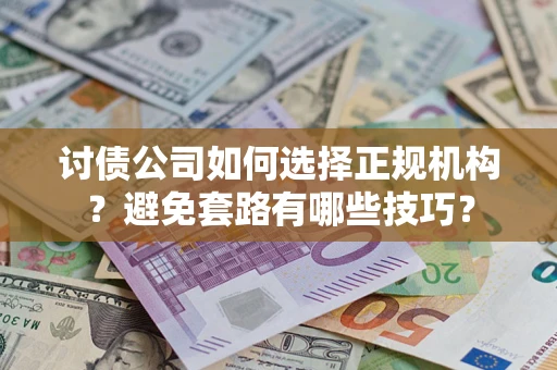 武汉讨债公司如何选择正规机构？避免套路有哪些技巧？