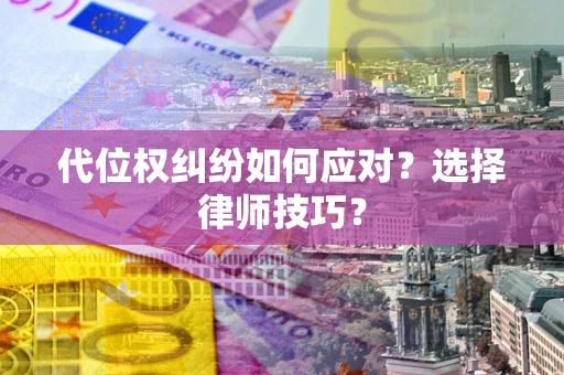 武汉代位权纠纷如何应对？选择律师技巧？