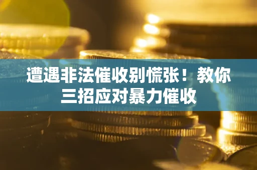 武汉遭遇非法催收别慌张！教你三招应对暴力催收