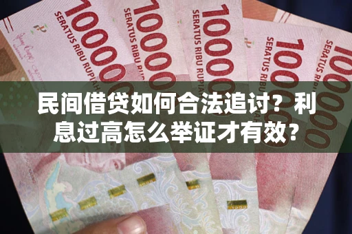 武汉民间借贷如何合法追讨？利息过高怎么举证才有效？