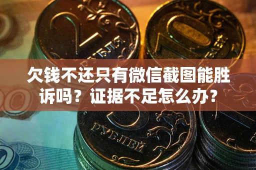 武汉欠钱不还只有微信截图能胜诉吗？证据不足怎么办？