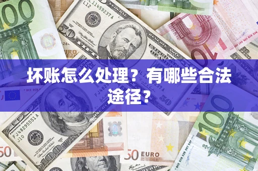 武汉坏账怎么处理？有哪些合法途径？